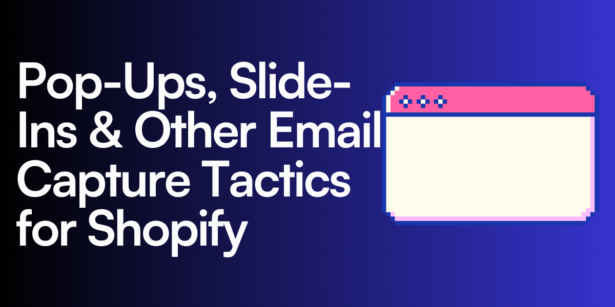 Pop-Ups, Slide-Ins & Other Email Capture Tactics for Shopify