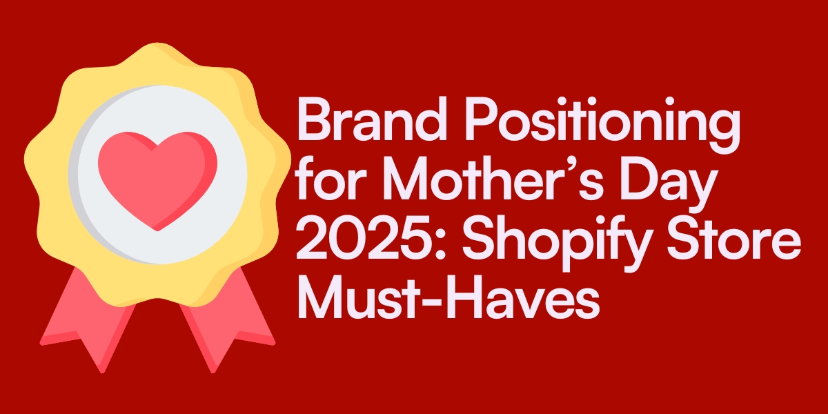 Brand Positioning for Mother’s Day 2025: Shopify Store Must-Haves