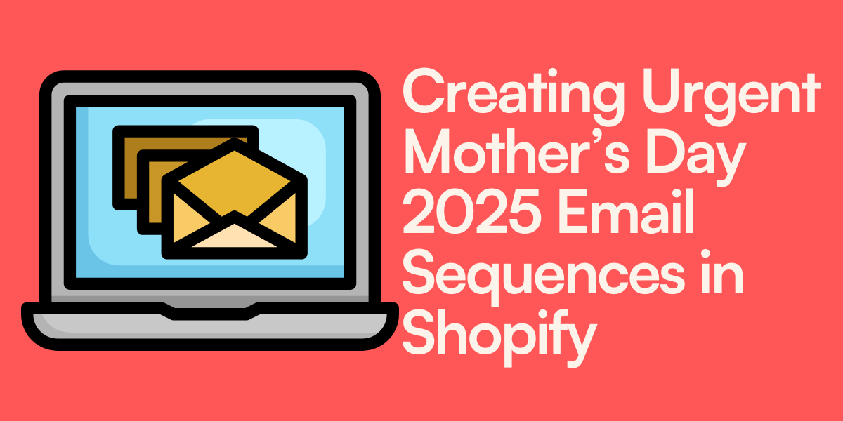 Creating Urgent Mother’s Day 2025 Email Sequences in Shopify