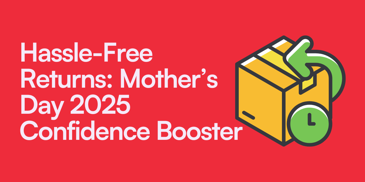 Hassle-Free Returns: Mother’s Day 2025 Confidence Booster