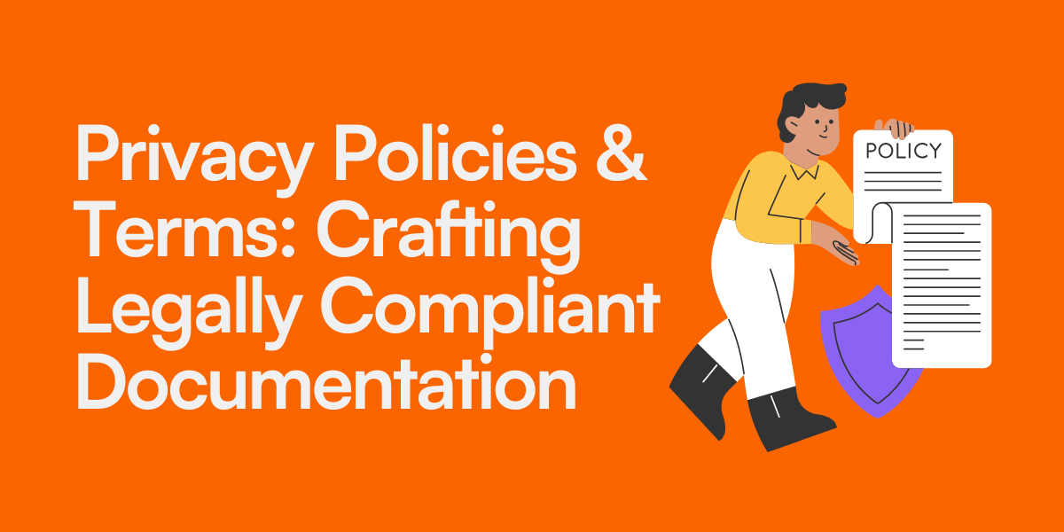 Privacy Policies & Terms: Crafting Legally Compliant Documentation