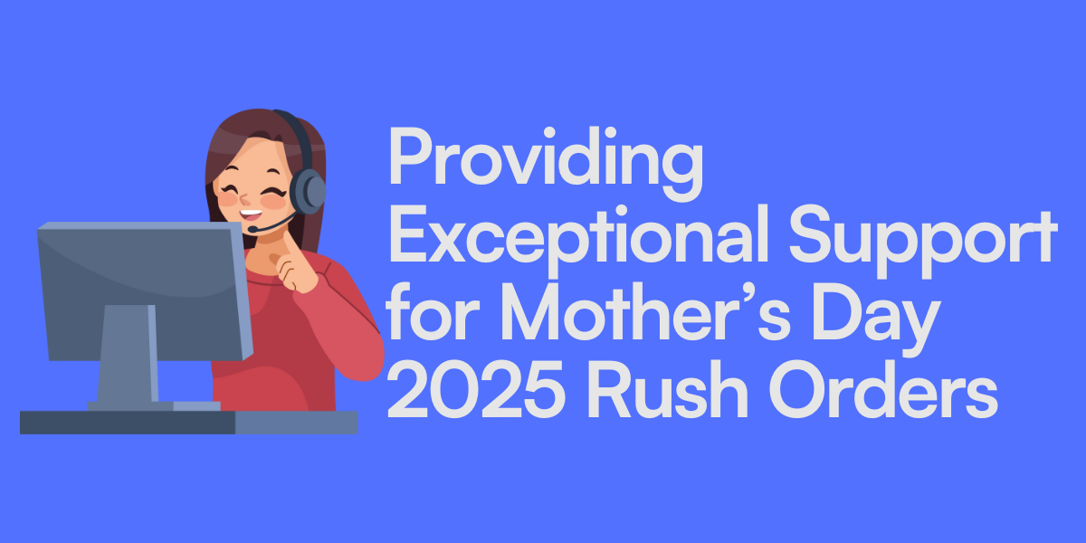 Providing Exceptional Support for Mother’s Day 2025 Rush Orders