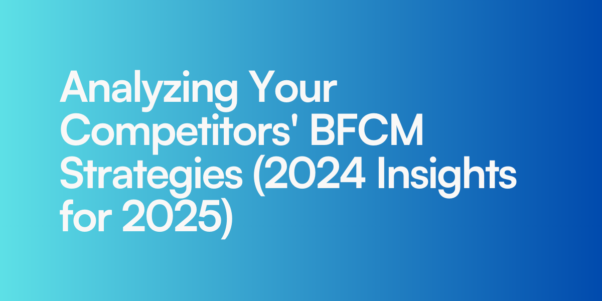 Analyzing Your Competitors’ BFCM Strategies (2024 Insights for 2025)
