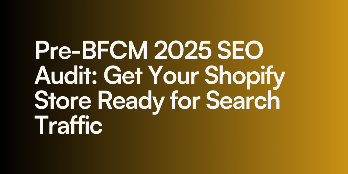 Pre-BFCM 2025 SEO Audit: Get Your Shopify Store Ready for Search Traffic