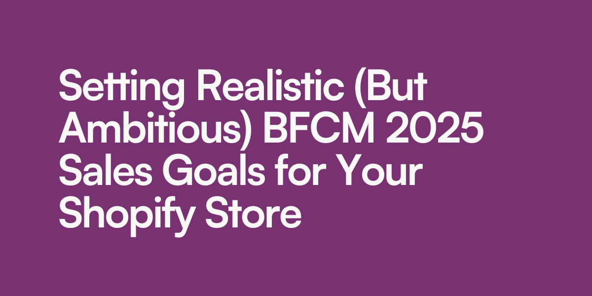 Setting Realistic (But Ambitious) BFCM 2025 Sales Goals for Your Shopify Store