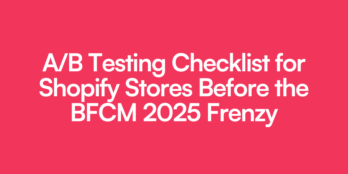 A/B Testing Checklist for Shopify Stores Before the BFCM 2025 Frenzy