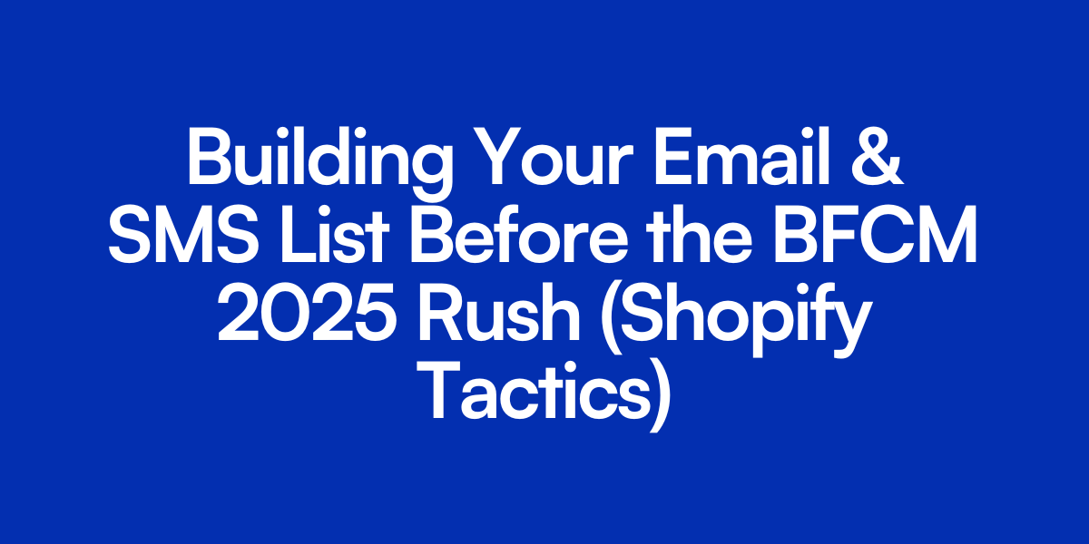 Building Your Email & SMS List Before the BFCM 2025 Rush (Shopify Tactics)