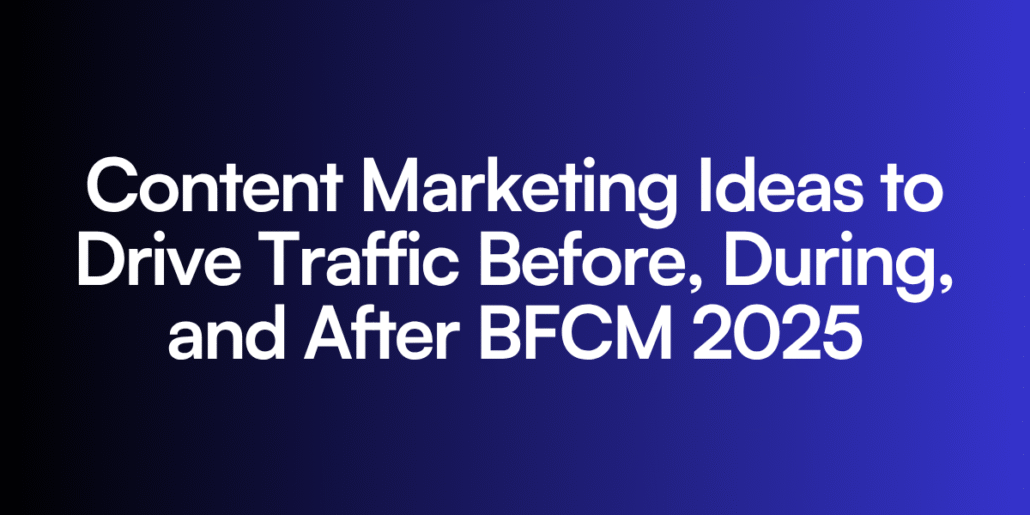Content Marketing Ideas to Drive Traffic Before, During, and After BFCM 2025