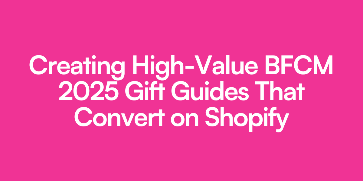 Creating High-Value BFCM 2025 Gift Guides That Convert on Shopify