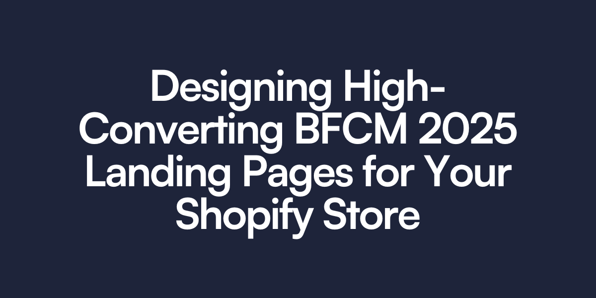 Designing High-Converting BFCM 2025 Landing Pages for Your Shopify Store