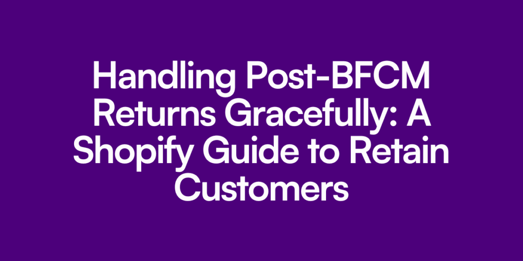 Handling Post-BFCM Returns Gracefully: A Shopify Guide to Retain Customers
