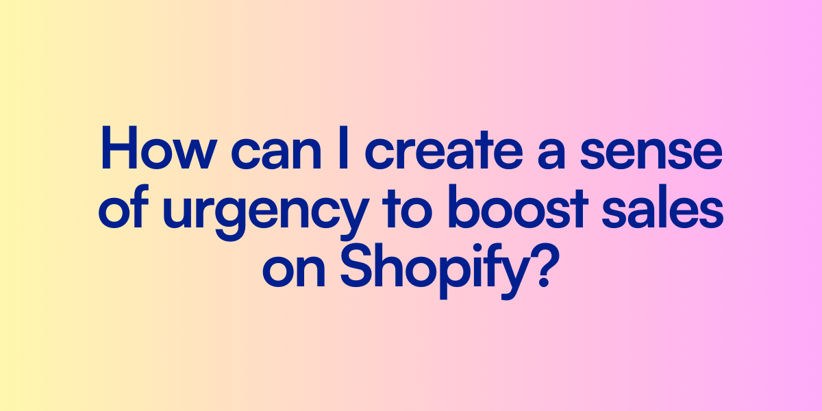 How can I create a sense of urgency to boost sales on Shopify?