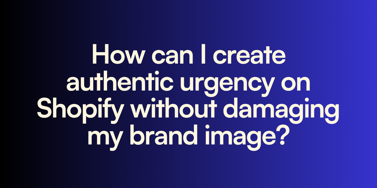 How can I create authentic urgency on Shopify without damaging my brand image?