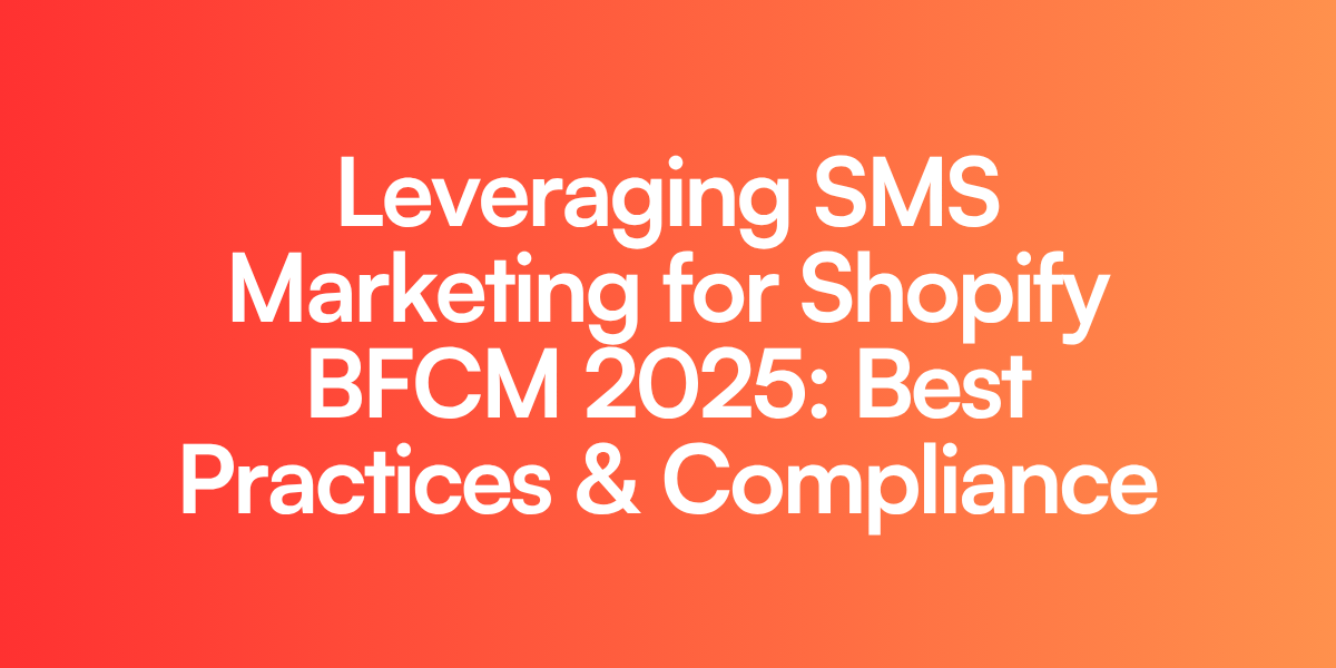 Leveraging SMS Marketing for Shopify BFCM 2025: Best Practices & Compliance