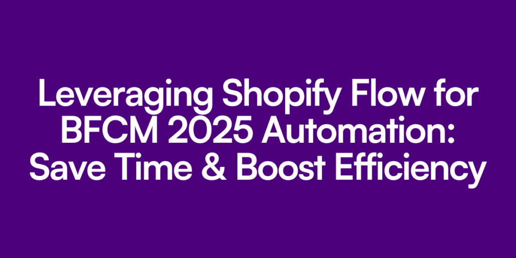 Leveraging Shopify Flow for BFCM 2025 Automation: Save Time & Boost Efficiency