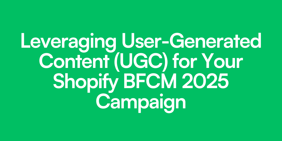 Leveraging User-Generated Content (UGC) for Your Shopify BFCM 2025 Campaign
