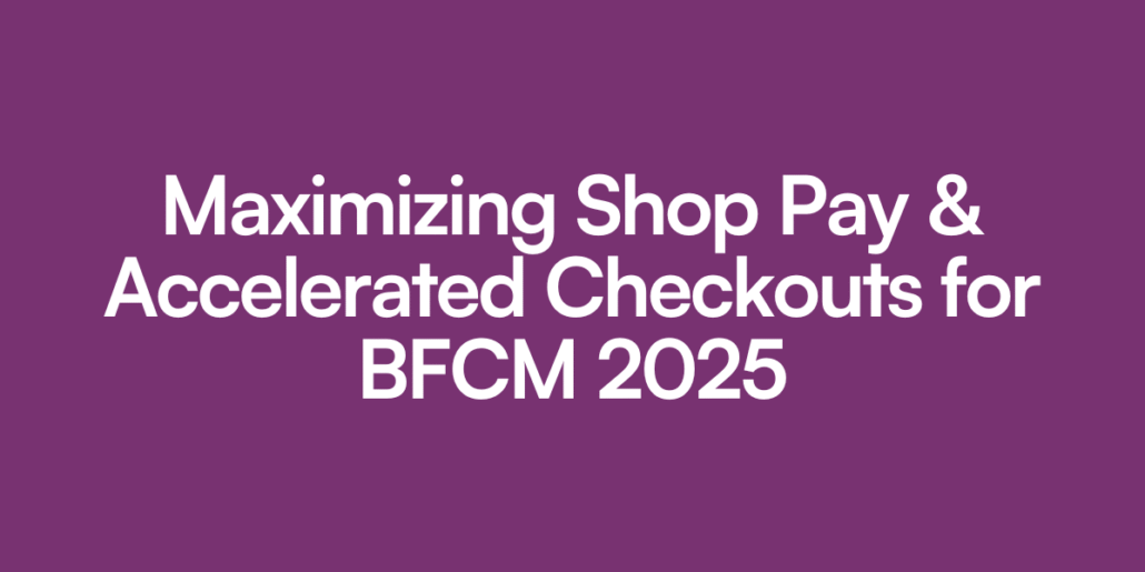 Maximizing Shop Pay & Accelerated Checkouts for BFCM 2025
