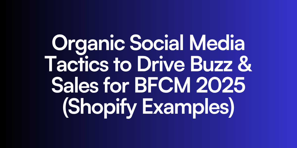 Organic Social Media Tactics to Drive Buzz & Sales for BFCM 2025 (Shopify Examples)