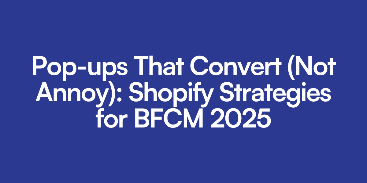 Pop-ups That Convert (Not Annoy): Shopify Strategies for BFCM 2025
