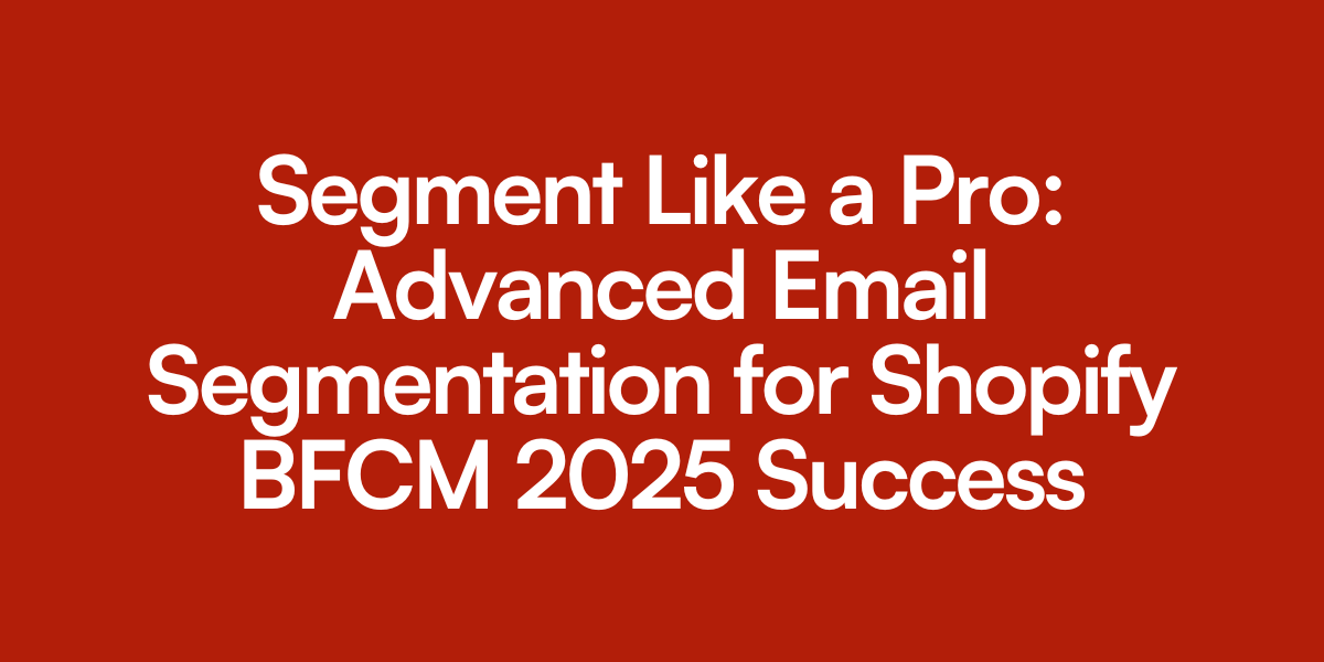 Segment Like a Pro: Advanced Email Segmentation for Shopify BFCM 2025 Success