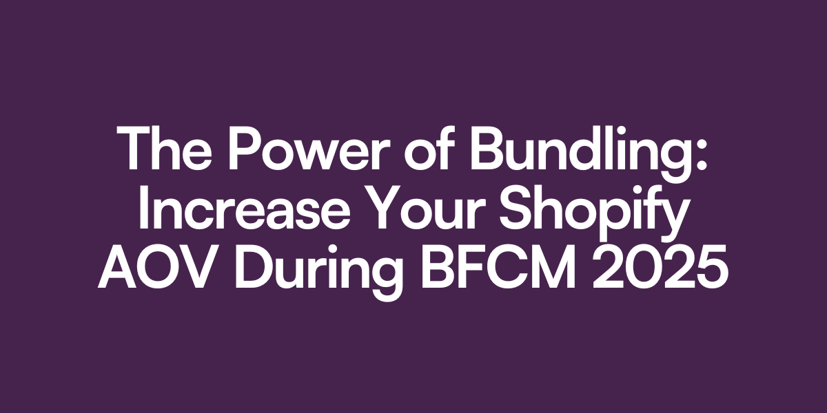 The Power of Bundling: Increase Your Shopify AOV During BFCM 2025