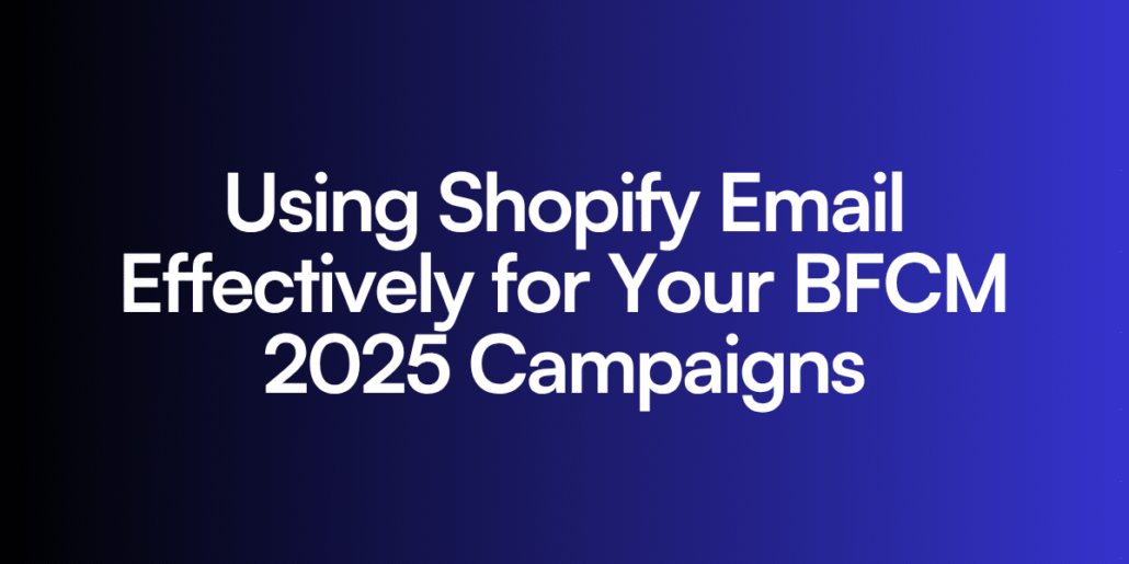 Using Shopify Email Effectively for Your BFCM 2025 Campaigns