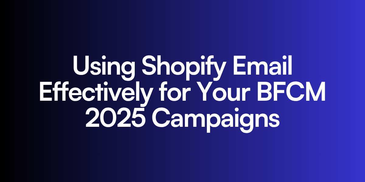 Using Shopify Email Effectively for Your BFCM 2025 Campaigns