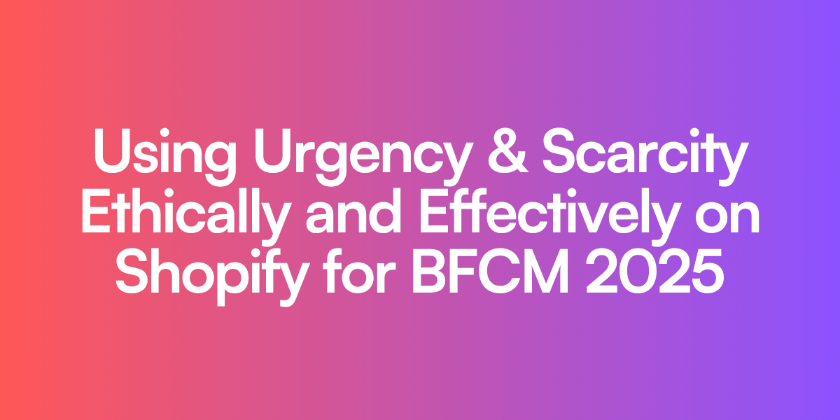 Using Urgency & Scarcity Ethically and Effectively on Shopify for BFCM 2025
