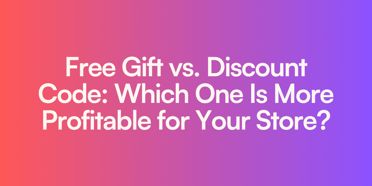 Free Gift vs. Discount Code: Which One Is More Profitable for Your Store?