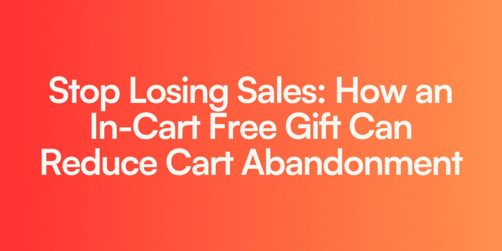 Stop Losing Sales: How an In-Cart Free Gift Can Reduce Cart Abandonment