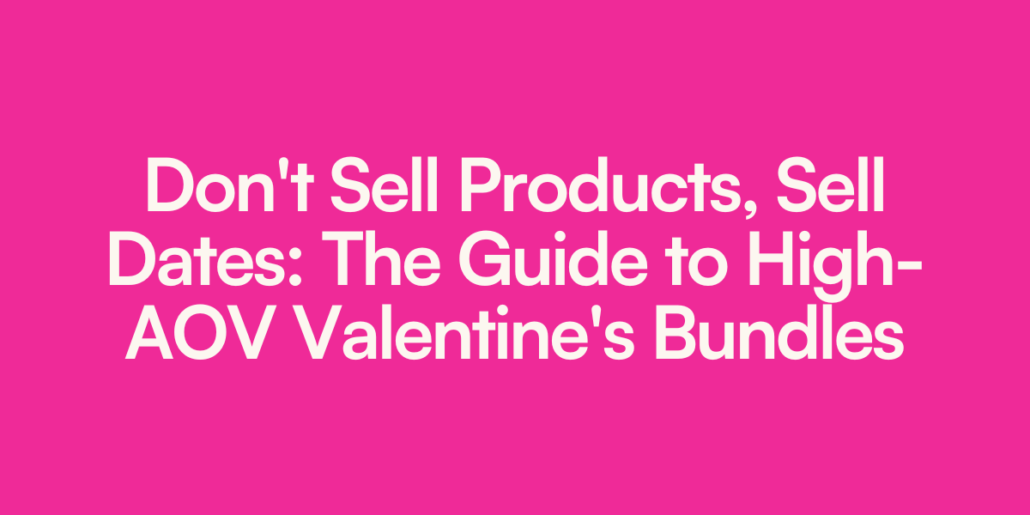 Don't Sell Products, Sell Dates: The Guide to High-AOV Valentine's Bundles