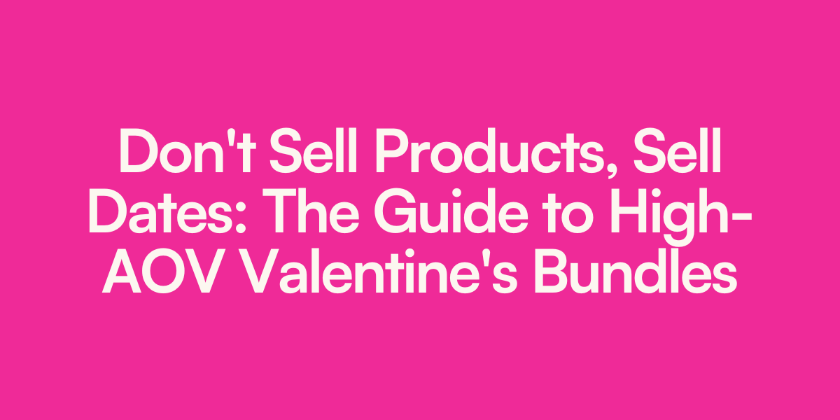 Don’t Sell Products, Sell Dates: The Guide to High-AOV Valentine’s Bundles