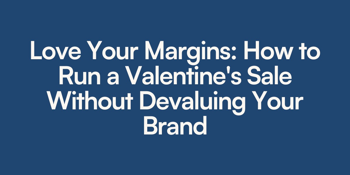 Love Your Margins: How to Run a Valentine’s Sale Without Devaluing Your Brand