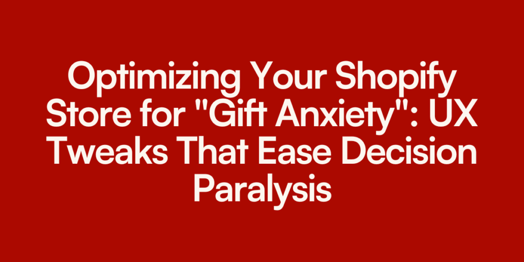 Optimizing Your Shopify Store for "Gift Anxiety": UX Tweaks That Ease Decision Paralysis