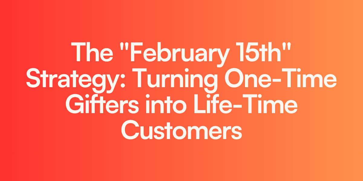 The “February 15th” Strategy: Turning One-Time Gifters into Life-Time Customers