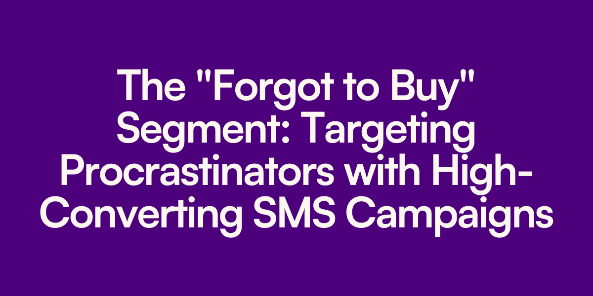 The "Forgot to Buy" Segment: Targeting Procrastinators with High-Converting SMS Campaigns