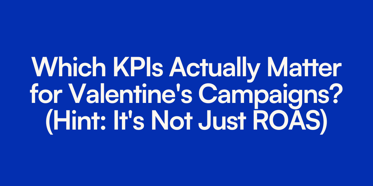 Which KPIs Actually Matter for Valentine's Campaigns? (Hint: It's Not Just ROAS)